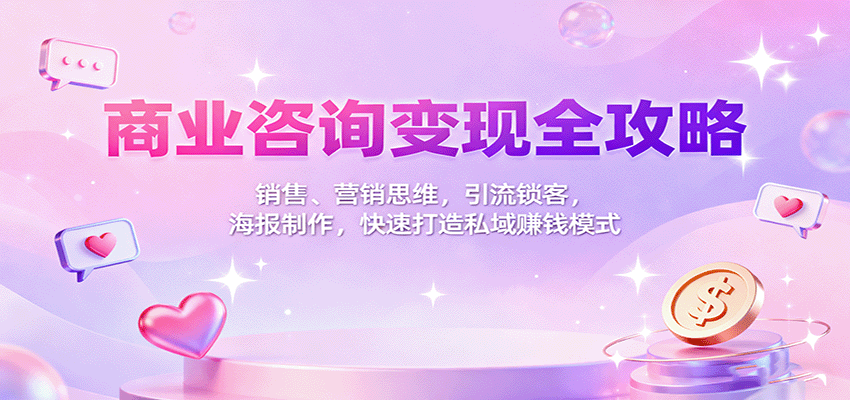 商业咨询变现全攻略：销售、营销思维，引流锁客，海报制作，快速打造私域赚钱模式-资源V站