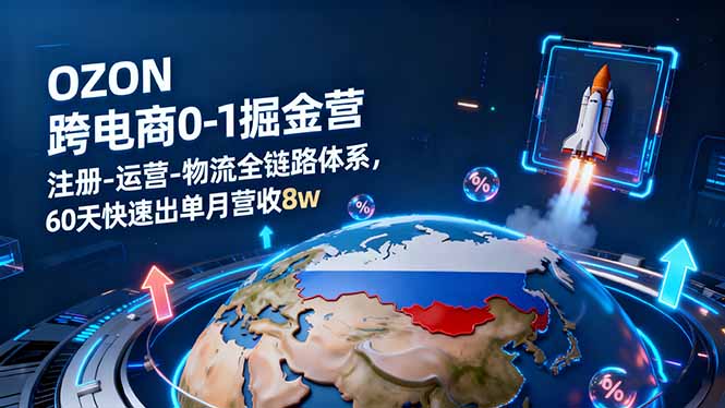 OZON跨境电商0-1掘金营：注册-运营-物流全链路体系，60天快速出单月营收8w-资源V站