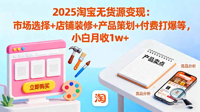2025淘宝无货源变现：市场选择+店铺装修+产品策划+付费打爆等 小白月收1w+-资源V站