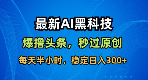 最新AI黑科技撸头条收益软件，无需指令，原创度直接拉满，每日稳定收益3张【揭秘】-资源V站