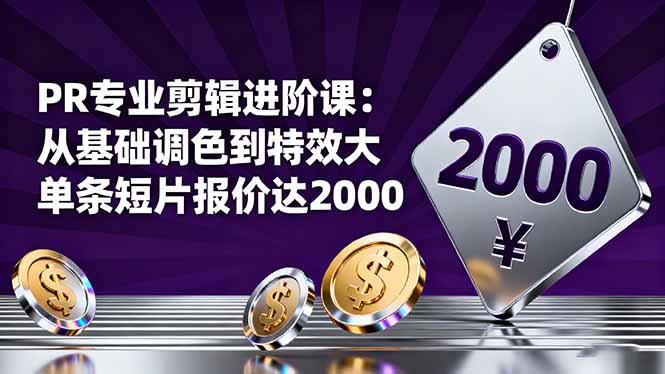 PR专业剪辑进阶课：从基础调色到特效大片的进阶技能，单条短片报价达2000-资源V站