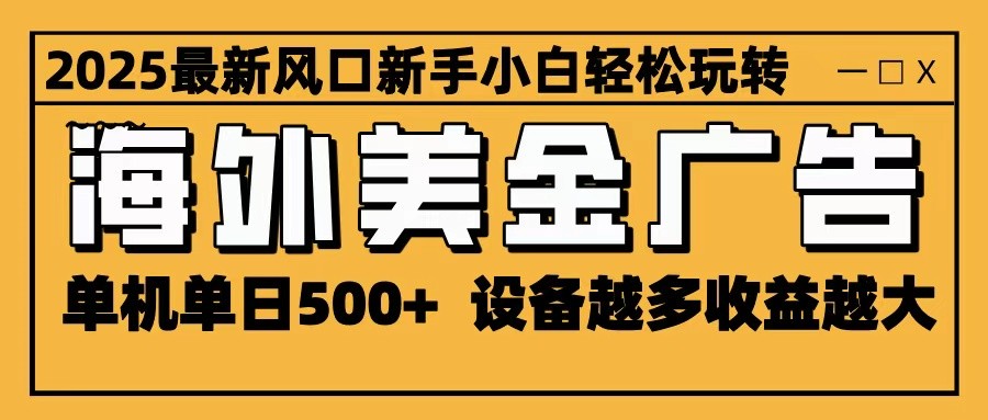 2025最新风口 海外美金广告 单机单日500+ 可无限放大 设备越多收益越大 轻松上手-资源V站