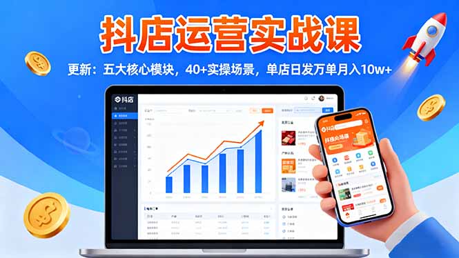 抖店运营实战课-更新：五大核心模块，40+实操场景，单店日发万单月入10w+-资源V站