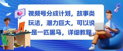 视频号分成计划，故事类玩法，潜力巨大，可以说是一匹黑马，详细教程-资源V站