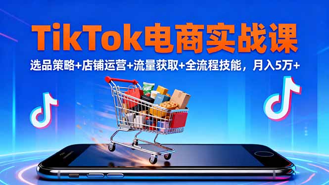 TikTok电商实战课10月，选品策略+店铺运营+流量获取+全流程技能，月入5万+-资源V站