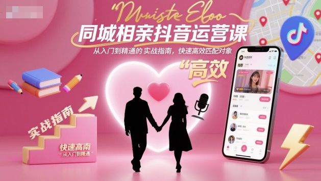 同城相亲抖音运营课，从入门到精通的实战指南，快速高效匹配对象-资源V站