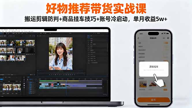 好物推荐带货实战课：搬运剪辑防判+商品挂车技巧+账号冷启动，单月收益5w+-资源V站