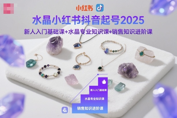 水晶小红书抖音起号2025,新人入门基础课+水晶专业知识课+销售知识进阶课-资源V站