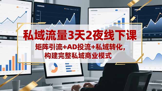 私域流量3天2夜线下课，矩阵引流+AD投流+私域转化，构建完整私域商业模式-资源V站