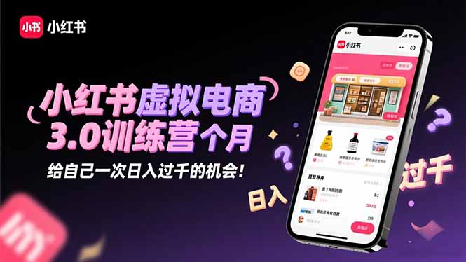 小红书虚拟电商3.0训练营：2025最后1个月，给自己一次日入过千的机会！-资源V站