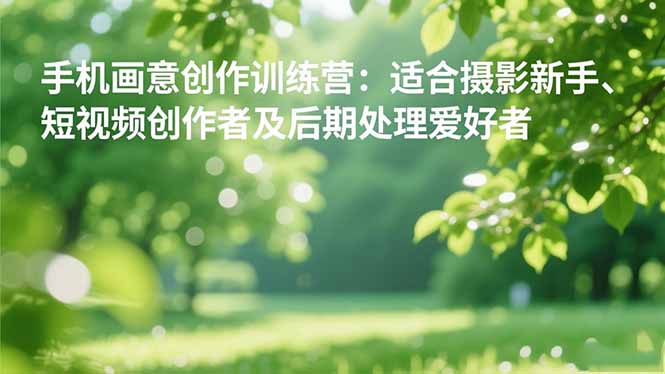 手机摄影之画意创作训练营：适合摄影新手、短视频创作者及后期处理爱好者-资源V站