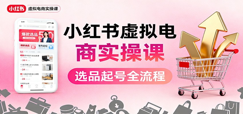 小红书虚拟电商实操课：选品起号+AI 内容创作+店铺运营+引流私域+自动化发笔记-资源V站