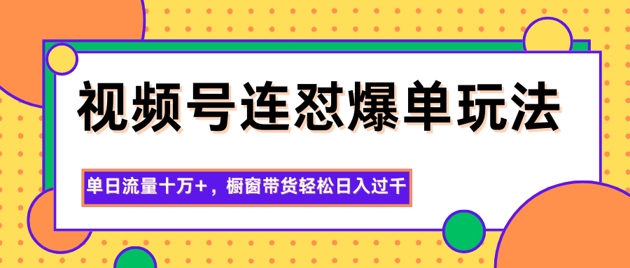 视频号连怼爆单玩法，单日流量十万+，橱窗带货轻松日入过千-资源V站