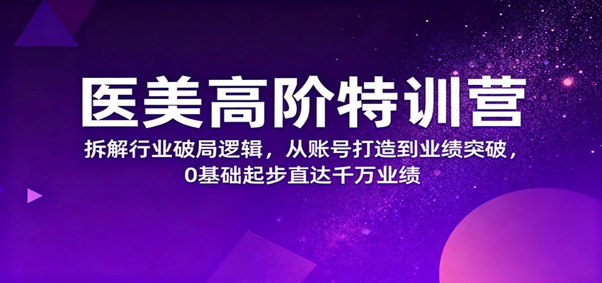 医美高阶特训营，拆解行业破局逻辑，从账号打造到业绩突破，0基础起步直达千万业绩-资源V站