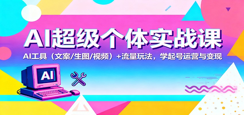 AI超级个体实战课：AI 工具(文案/生图/视频)+ 流量玩法，学起号运营与变现-资源V站