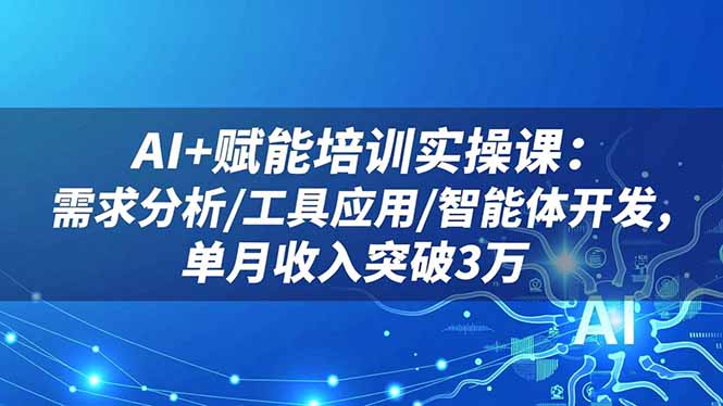 AI+赋能培训实操课：需求分析/工具应用/智能体开发，单月收入突破3万-资源V站