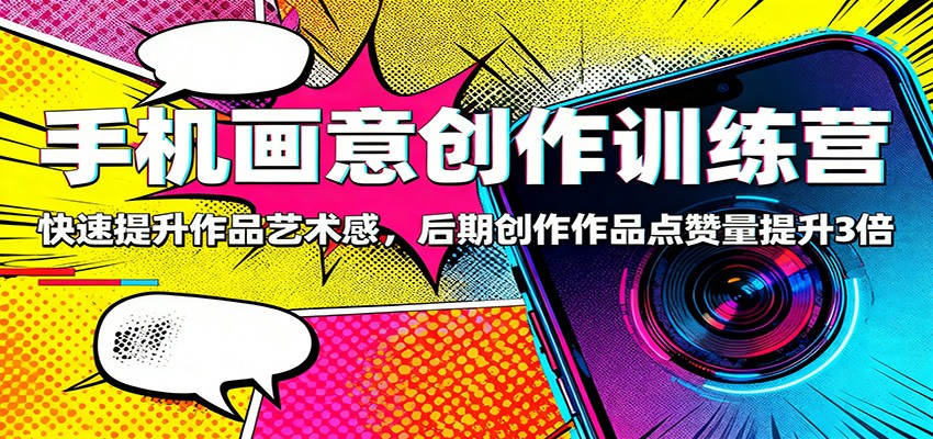 手机画意创作训练营：快速提升作品艺术感，后期创作作品点赞量提升3倍-资源V站