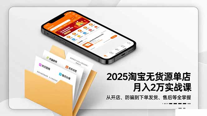 2025淘宝无货源单店月入2万-更11月：从开店、防骗到下单发货、售后全掌握-资源V站