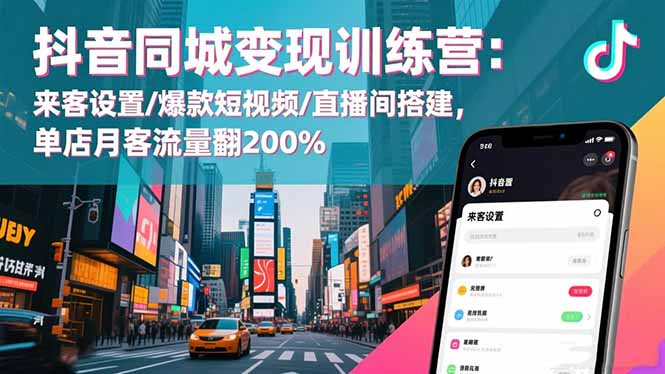 抖音同城变现训练营:来客设置/爆款短视频/直播间搭建,单店月客流量翻200%-资源V站