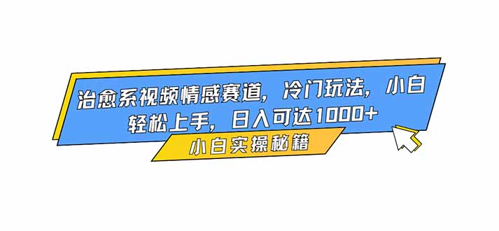 治愈系视频情感赛道,冷门玩法,小白轻松上手,日入可达1000+-资源V站