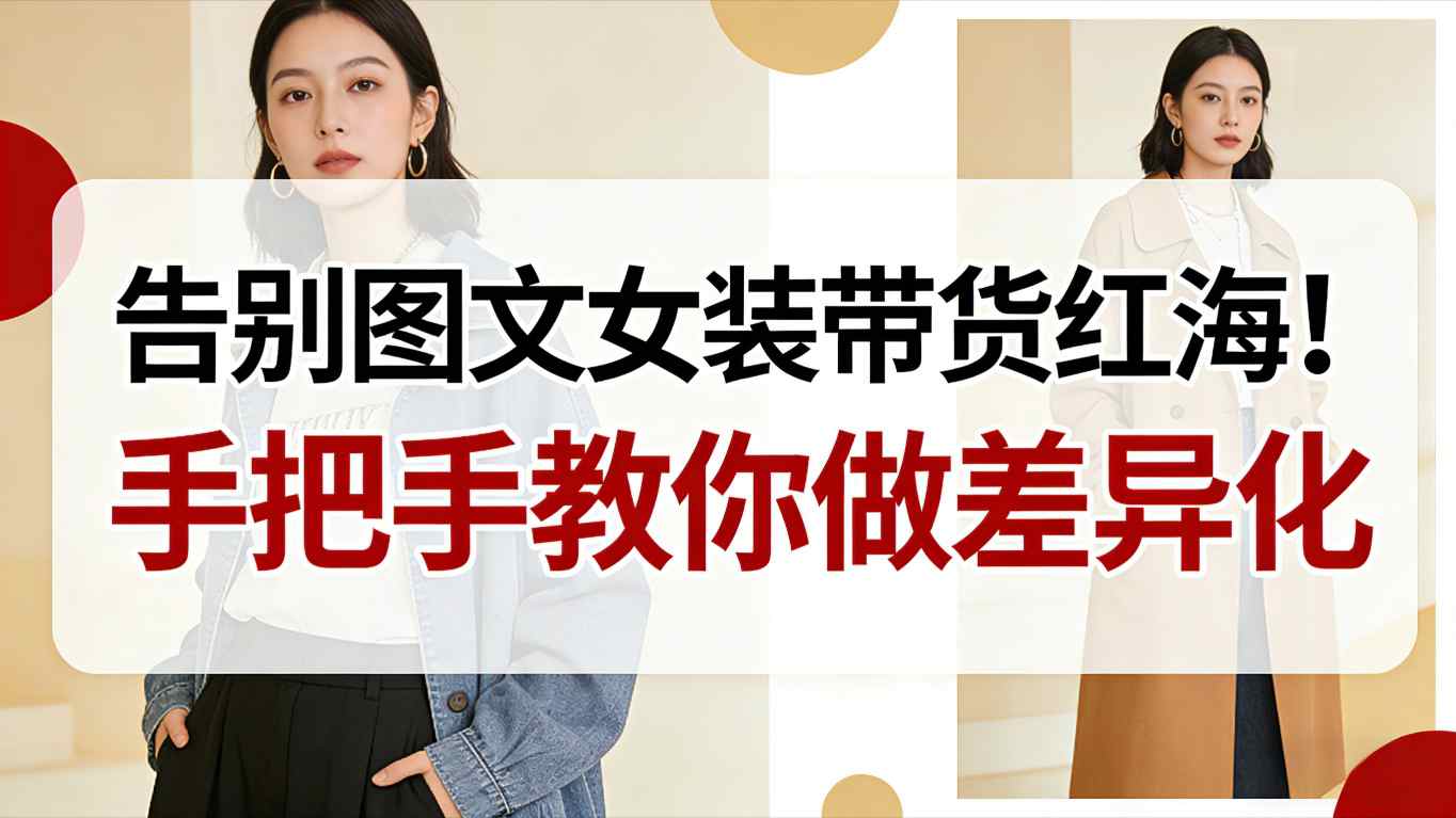 告别图文女装带货红海!手把手教你做差异化,新手也能弯道超车-资源V站