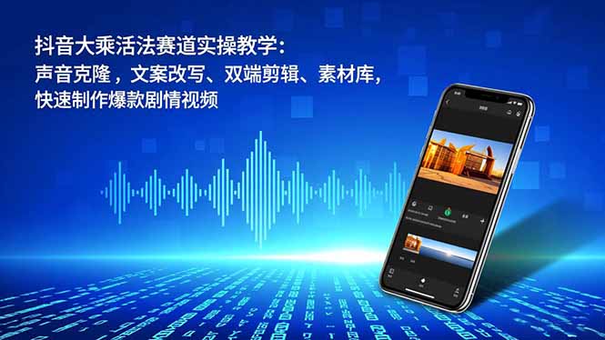 抖音大乘活法赛道实操教学:声音克隆,文案改写、双端剪辑、素材库,快速制作爆款剧情视频-资源V站