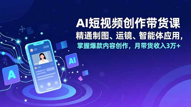 AI短视频创作带货课,精通制图、运镜、智能体应用,掌握爆款内容创作,月带货收入3万+-资源V站