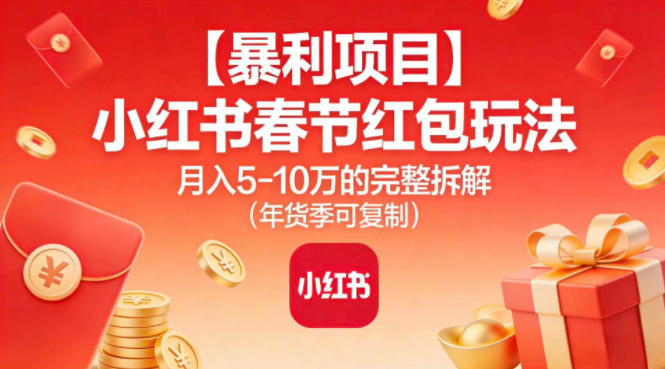 【暴利项目】小红书春节红包玩法月入5W的完整拆解(年货季可复制)-资源V站