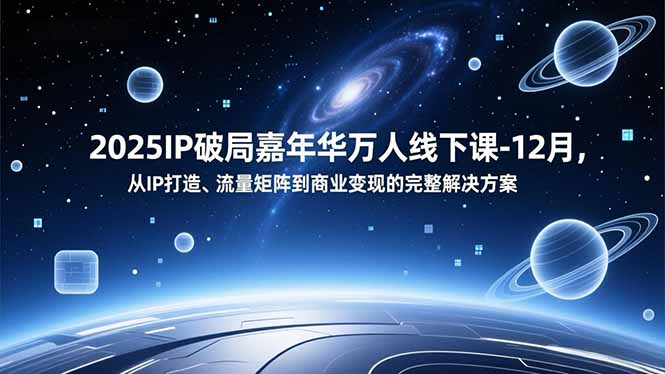 2025IP破局嘉年华万人线下课-12月,从IP打造、流量矩阵到商业变现的完整解决方案-资源V站
