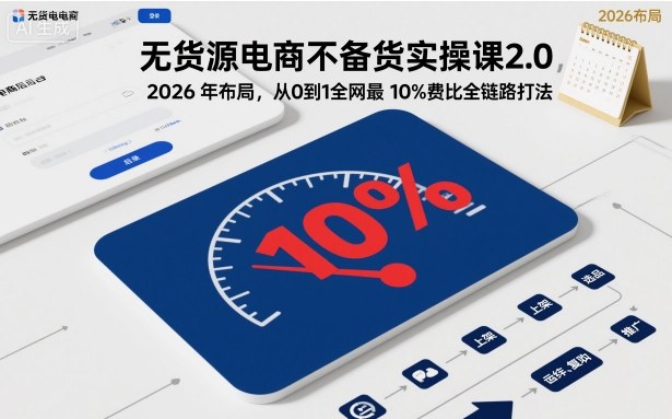 无货源电商不备货实操课2.0，2026年布局，从0到1全网最低10%费比全链路打法【更新】-资源V站