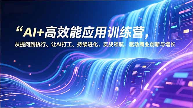 AI+高效能应用训练营，从提问到执行、让AI打工、持续进化，实战领航，驱动商业创新与增长-资源V站