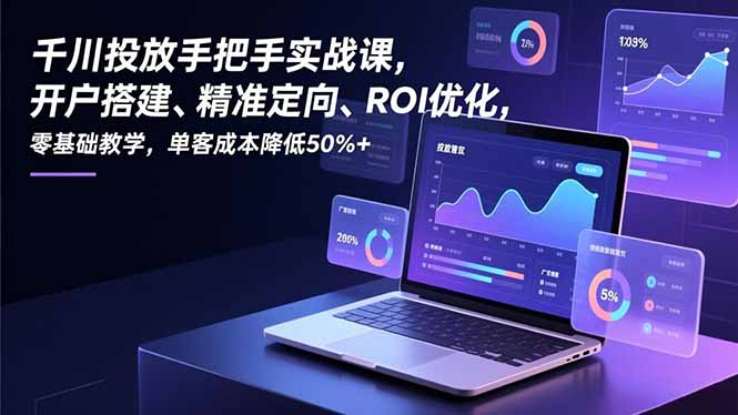 千川投放手把手实战课，开户搭建、精准定向、ROI优化，零基础教学，单客成本降低50%+-资源V站