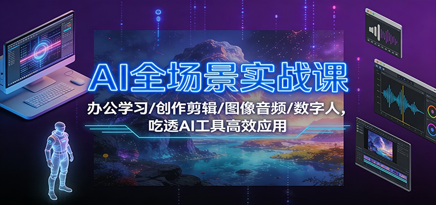 AI全场景实战课：办公学习/创作剪辑/图像音频/数字人，吃透AI工具高效应用-资源V站