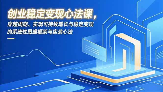 创业稳定变现心法课，穿越周期、实现可持续增长与稳定变现的系统性思维框架与实战心法-资源V站