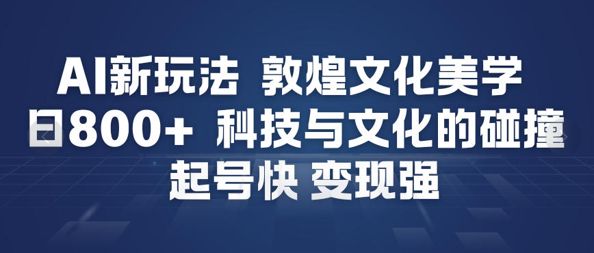 AI新玩法，敦煌文化美学，科技与文化的碰撞，起号快变现强-资源V站