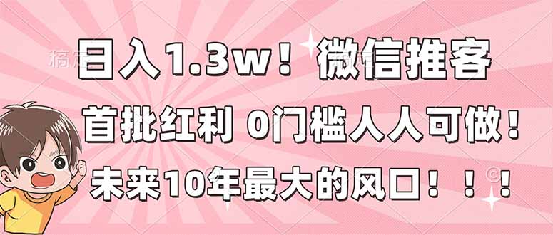 日入1.3w！微信推客，首批红利，未来10年最大的风口，0门槛，人人可做！-资源V站