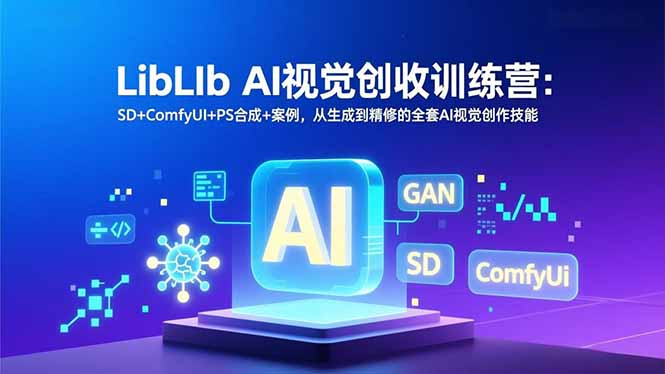 LibLIb AI视觉创收训练营：SD+ComfyUI+PS合成+案例，从生成到精修的全套AI视觉创作技能-资源V站