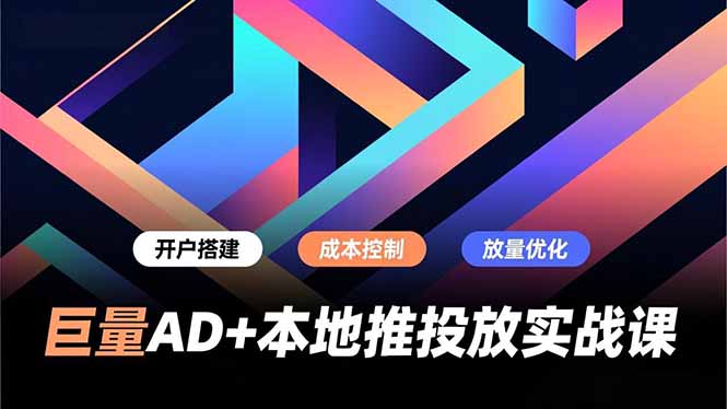 巨量AD+本地推投放实战课，开户搭建、成本控制、放量优化，有效提升商家线上获客与转化效率-资源V站
