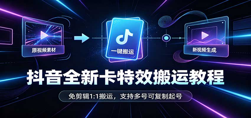 抖音全新卡特效搬运教程：免剪辑1:1搬运，支持多号可复制起号-资源V站