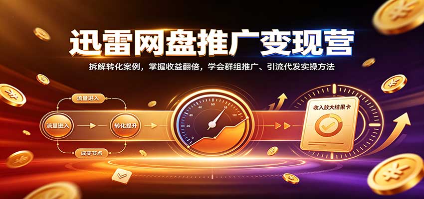 迅雷网盘推广变现营：拆解转化案例，掌握收益翻倍，学会群组推广、引流代发实操方法-资源V站