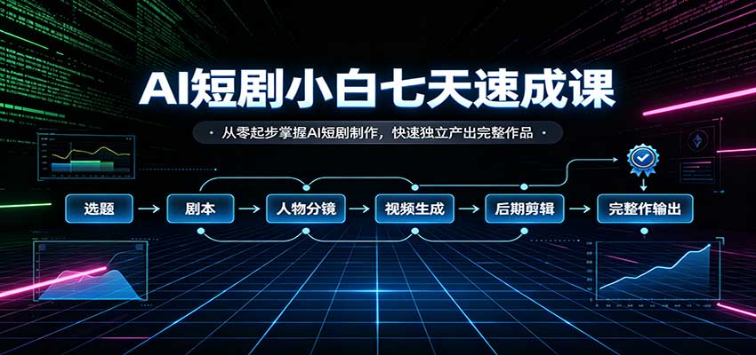 AI短剧小白七天速成课：从零起步掌握AI短剧制作，快速独立产出完整作品-资源V站