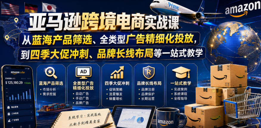 亚马逊跨境电商实战课，从蓝海产品筛选、全类型广告精细化投放，到四季大促冲刺、品牌长线布局等一站式教学(更新0926)-资源V站