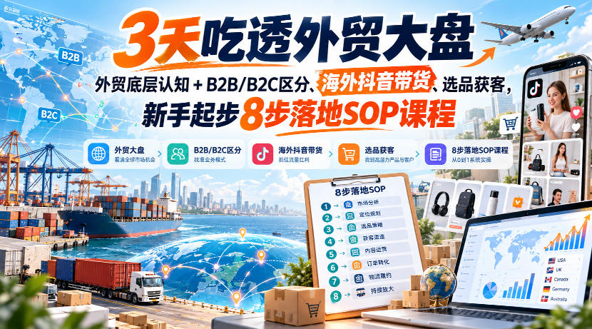 3天吃透外贸大盘，外贸底层认知+B2B/B2C区分、海外抖音带货、选品获客，新手起步8步落地SOP课程-资源V站