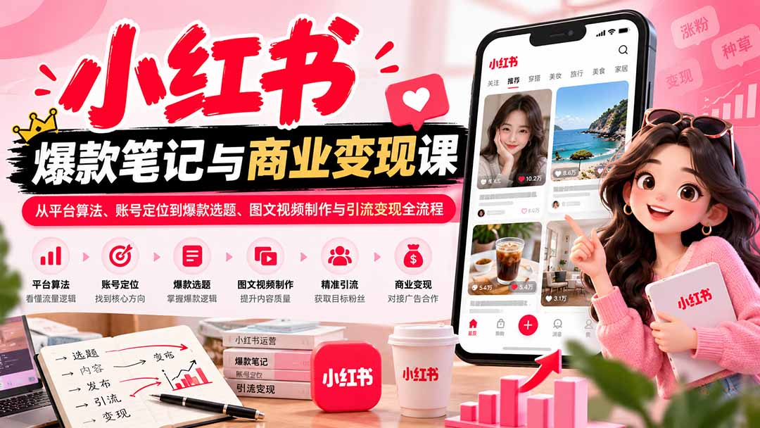 2026小红书爆款笔记与商业变现课：从平台算法、账号定位到爆款选题、图文视频制作与引流变现全流程-资源V站