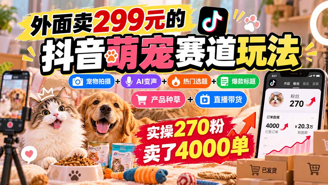 外面卖299元的抖音萌宠赛道玩法：宠物拍摄+AI变声+热门选题+爆款标题+产品种草+直播带货，实操270粉卖了4000单-资源V站