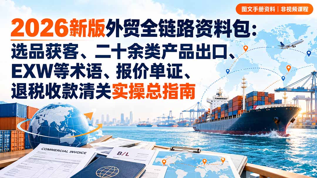 2026新版外贸全链路资料包：选品获客、二十余类产品出口、EXW等术语、报价单证、退税收款清关实操总指南-资源V站