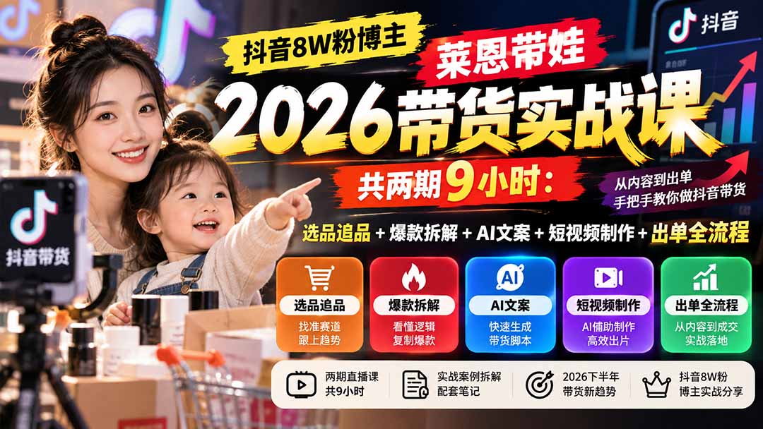 【无水印】抖音8W粉博主莱恩带娃2026带货实战课-共两期9小时：选品追品+爆款拆解+AI文案+短视频制作+出单全流程-资源V站