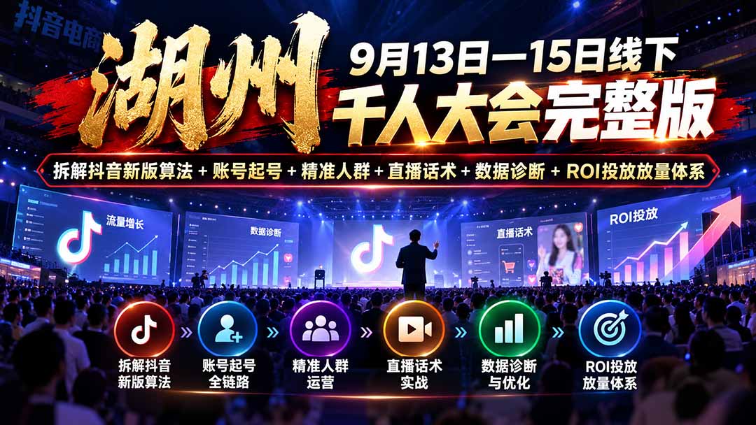 湖州 9月13日—15日线下 千人大会完整版：拆解抖音新版算法+账号起号+精准人群+直播话术+数据诊断+ROI投放放量体系-资源V站
