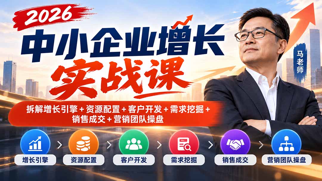 2026中小企业增长实战课｜拆解增长引擎+资源配置+客户开发+需求挖掘+销售成交+营销团队操盘-资源V站