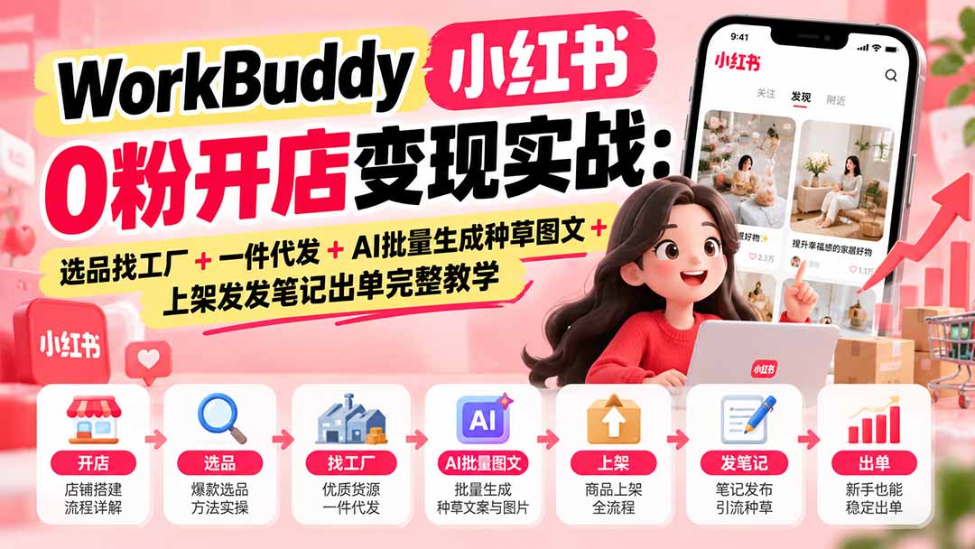WorkBuddy小红书0粉开店变现实战：选品找工厂+一件代发+AI批量生成种草图文+上架发发笔记出单完整教学-资源V站